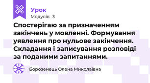 Спостерігаю за призначенням закінчень у мовленні. Формування уявлення про нульове закінчення. Складання і записування розповіді за поданими запитаннями.