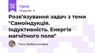 Розв’язування задач з теми "Самоіндукція. Індуктивність. Енергія магнітного поля"
