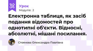 Електронна таблиця, як засіб подання відомостей про однотипні об'єкти. Відносні, абсолютні, мішані посилання.