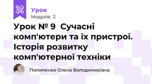 Урок № 9  Сучасні комп'ютери та їх пристрої. Історія розвитку комп'ютерної техніки