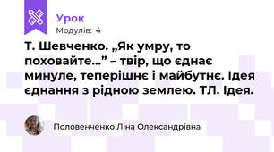 Т. Шевченко. „Як умру, то поховайте…” – твір, що єднає минуле, теперішнє і майбутнє. Ідея єднання з рідною землею. ТЛ. Ідея. 