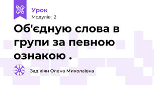 Об'єдную слова в групи за певною ознакою .
