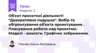 Об'єкт проєктної діяльності "Декоративна подушка". Вибір та обгронтування об'єкта проектування . Планування роботи над проєктом. Моделі - аналоги. Графічне зображення.