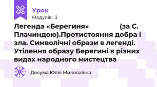 Легенда «Берегиня»                 (за С. Плачиндою).Протистояння добра і зла. Символічні образи в легенді. Утілення образу Берегині в різних видах народного мистецтва 