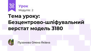 Тема уроку: Безцентрово-шліфувальний верстат модель 3180