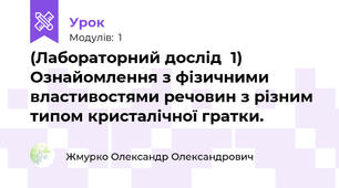 (Лабораторний дослід  1) Ознайомлення з фізичними властивостями речовин з різним типом кристалічної гратки.