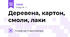 Деревена, картон, смоли, лаки