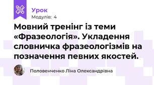 Мовний тренінг із теми «Фразеологія». Укладення словничка фразеологізмів на позначення певних якостей.