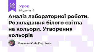 Аналіз лабораторної роботи. Розкладання білого світла на кольори. Утворення кольорів