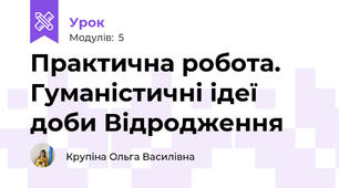 Практична робота. Гуманістичні ідеї доби Відродження