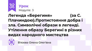 Легенда «Берегиня»                 (за С. Плачиндою).Протистояння добра і зла. Символічні образи в легенді. Утілення образу Берегині в різних видах народного мистецтва 