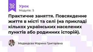 Практичне заняття. Повсякденне життя в місті та селі (на прикладі кількох українських населених пунктів або родинних історій).