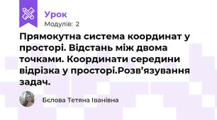 Прямокутна система координат у просторі. Відстань між двома точками. Координати середини відрізка у просторі.Розв’язування задач.