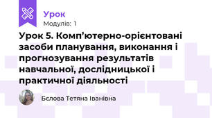 Урок 5. Комп’ютерно-орієнтовані засоби планування, виконання і прогнозування результатів навчальної, дослідницької і практичної діяльності