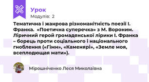  Тематична і жанрова різноманітність поезії І. Франка.  «Поетична суперечка» з М. Вороним. Ліричний герой громадянської лірики І. Франка – борець проти соціального і національного гноблення («Гімн», «Каменярі», «Земле моя, всеплодющая мати»).