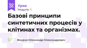 Базові принципи синтетичних процесів у клітинах та організмах.