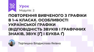 ПОВТОРЕННЯ ВИВЧЕНОГО З ГРАФІКИ В 1–4 КЛАСАХ. ОСОБЛИВОСТІ УКРАЇНСЬКОЇ ГРАФІКИ (ВІДПОВІДНІСТЬ ЗВУКІВ І ГРАФІЧНИХ ЗНАКІВ, ЗВУК [Ґ] І БУКВА Ґ)