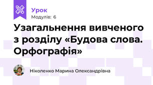 Узагальнення вивченого з розділу «Будова слова. Орфографія»