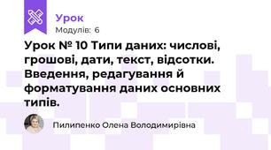 Урок № 10 Типи даних: числові, грошові, дати, текст, відсотки. Введення, редагування й форматування даних основних типів. 