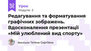 Редагування та форматування графічних зображень. Вдосконалення презентації «Мій улюблений вид спорту»