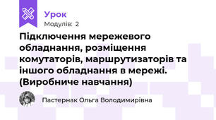 Підключення мережевого обладнання, розміщення комутаторів, маршрутизаторів та іншого обладнання в мережі. (Виробниче навчання)