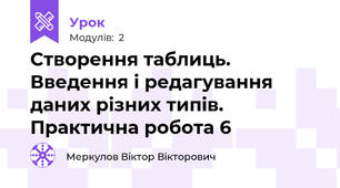 Створення таблиць. Введення і редагування даних різних типів. Практична робота 6