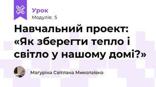 Навчальний проект: «Як зберегти тепло і світло у нашому домі?»