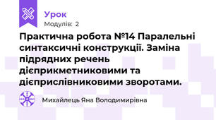 Практична робота №14 Паралельні синтаксичні конструкції. Заміна підрядних речень дієприкметниковими та дієприслівниковими зворотами.