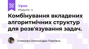 Комбінування вкладених алгоритмічних структур для розв'язування задач.