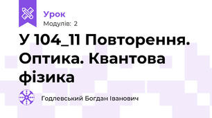 У 104_11 Повторення. Оптика. Квантова фізика