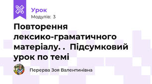 Повторення лексико-граматичного матеріалу. .  Підсумковий урок по темі