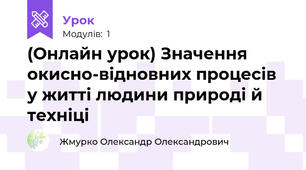 (Онлайн урок) Значення окисно-відновних процесів у житті людини природі й техніці