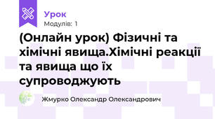 (Онлайн урок) Фізичні та хімічні явища.Хімічні реакції та явища що їх супроводжують