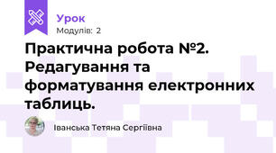 Практична робота №2. Редагування та форматування електронних таблиць.