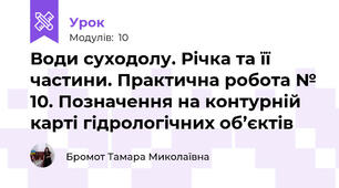 Води суходолу. Річка та її частини. Практична робота № 10. Позначення на контурній карті гідрологічних об’єктів 
