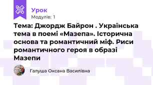 Тема: Джордж Байрон . Українська тема в поемі «Мазепа». Історична основа та романтичний міф. Риси романтичного героя в образі Мазепи
