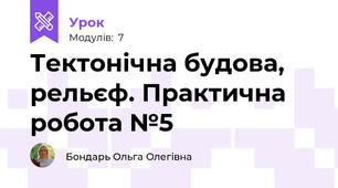 Тектонічна будова, рельєф. Практична робота №5
