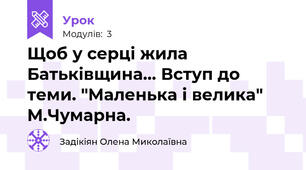 Щоб у серці жила Батьківщина... Вступ до теми. "Маленька і велика" М.Чумарна.