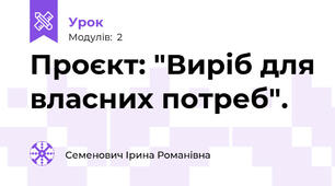 Проєкт: "Виріб для власних потреб". 