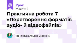 Практична робота 7 «Перетворення форматів аудіо- й відеофайлів»
