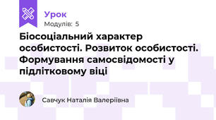 Біосоціальний характер особистості. Розвиток особистості. Формування самосвідомості у підлітковому віці