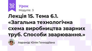 Лекція 15. Тема 6.1. «Загальна технологічна схема виробництва зварних труб. Способи зварювання.»
