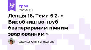 Лекція 16. Тема 6.2. « Виробництво труб безперервним пічним зварюванням »
