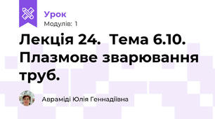Лекція 24.  Тема 6.10. Плазмове зварювання труб.