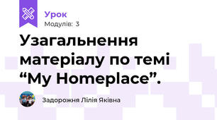 Узагальнення матеріалу по темі “My Homeplace”.