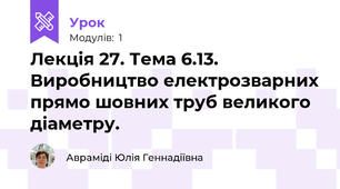 Лекція 27. Тема 6.13.  Виробництво електрозварних прямо шовних труб великого діаметру.  