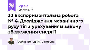 32 Експериментальна робота № 4. Дослідження механічного руху тіл з урахуванням закону збереження енергії