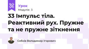 33 Імпульс тіла. Реактивний рух. Пружне та не пружне зіткнення