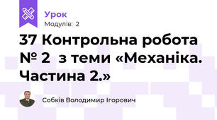 37 Контрольна робота № 2  з теми «Механіка. Частина 2.»