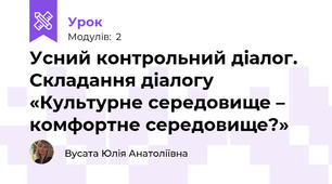 Усний контрольний діалог. Складання діалогу «Культурне середовище – комфортне середовище?»